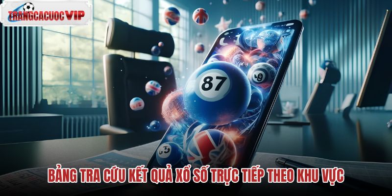 bang tra cuu ket qua xo so truc tiep theo khu vuc