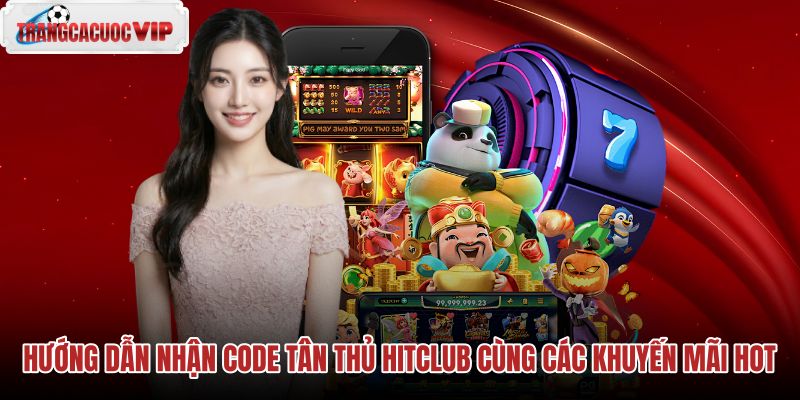 huong-dan-nhan-code-tan-thu-hitclub-cung-cac-khuyen-mai-hot