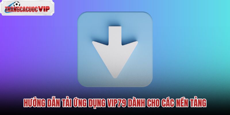 huong-dan-tai-ung-dung-vip79-danh-cho-cac-nen-tang