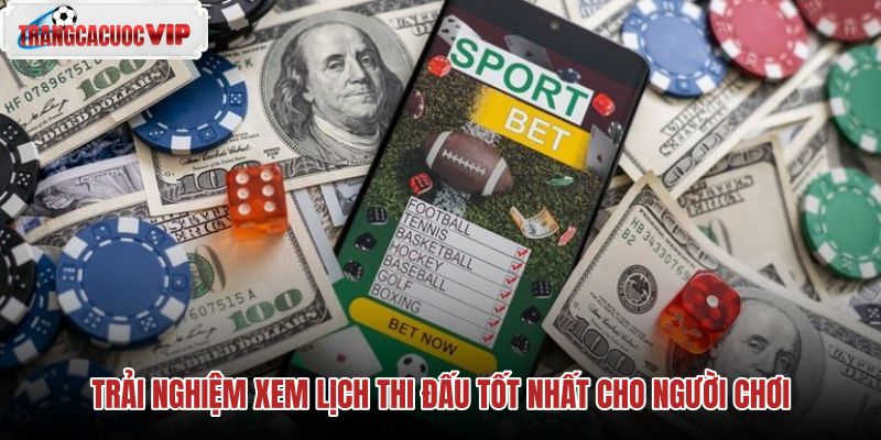 trai nghiem xem lich thi dau tot nhat cho nguoi choi