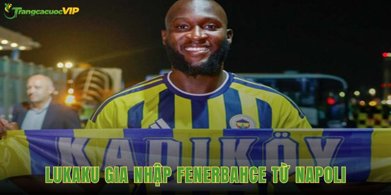 Lukaku Gia Nhập Fenerbahce Từ Napoli, Mở Chương Mới Tại Thổ Nhĩ Kỳ