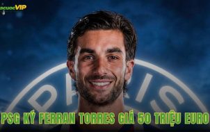 PSG Ký Ferran Torres Giá 50 Triệu Euro, Hợp Đồng Đến Năm 2031