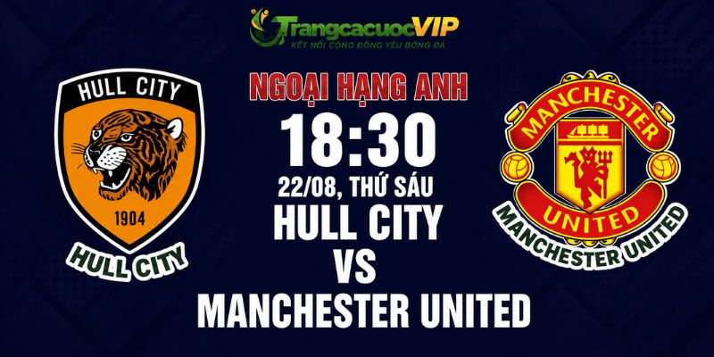 Soi Kèo Hull City Vs Manchester United 18h30 Ngày 22/08 - Ngoại Hạng Anh